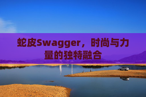 蛇皮Swagger，时尚与力量的独特融合