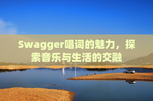 Swagger唱词的魅力，探索音乐与生活的交融